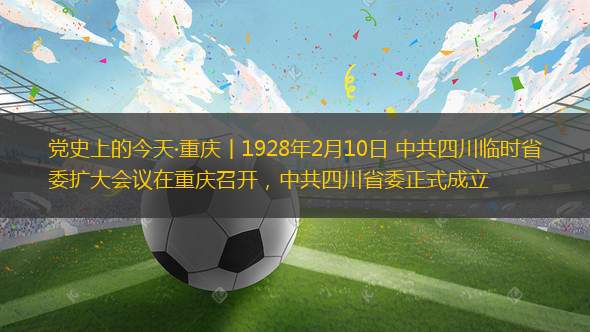 党史上的今天·重庆丨1928年2月10日 中共四川临时省委扩大会议在重庆召开，中共四川省委正式成立